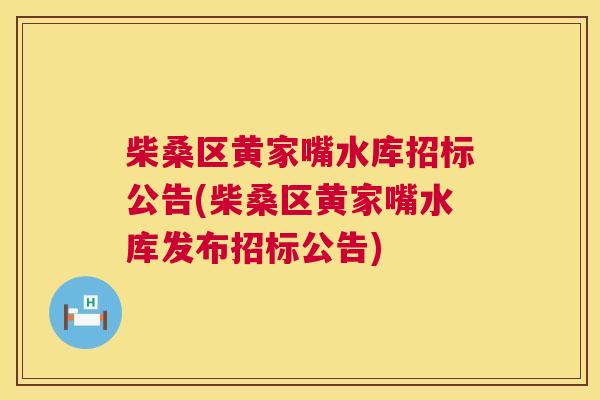 柴桑区黄家嘴水库招标公告(柴桑区黄家嘴水库发布招标公告) 柴桑区黄家嘴水库招标公告(柴桑区黄家嘴水库发布招标公告)