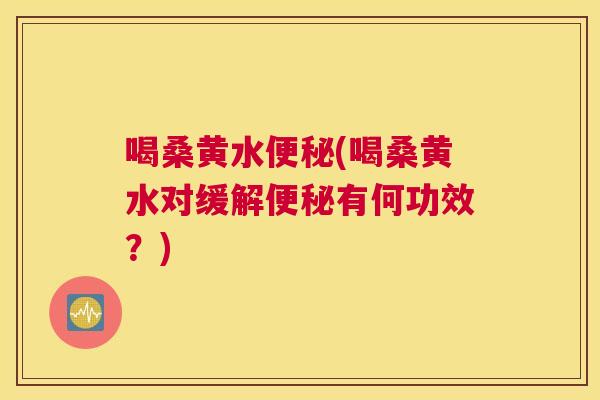 喝桑黄水(喝桑黄水对缓解有何功效?) 喝桑黄水(喝桑黄水对缓解有何功效?)