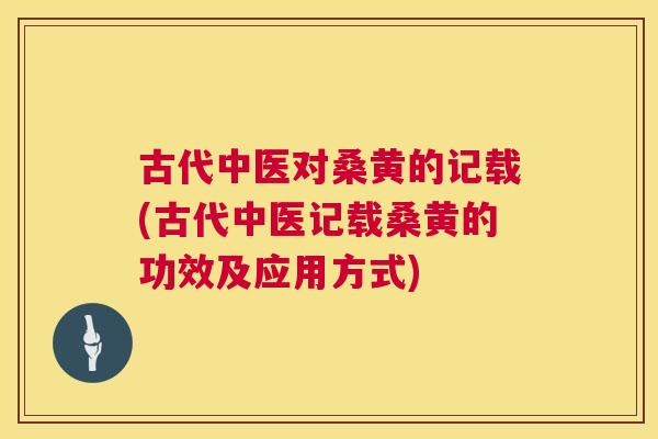 古代中医对桑黄的记载(古代中医记载桑黄的功效及应用方式) 古代中医对桑黄的记载(古代中医记载桑黄的功效及应用方式)