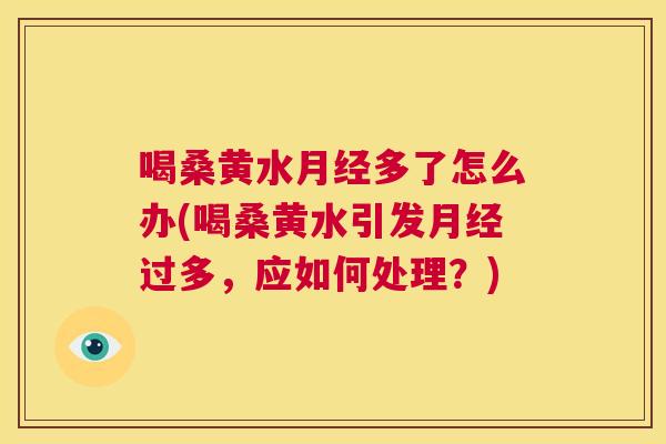 喝桑黄水多了怎么办(喝桑黄水引发过多,应如何处理?) 喝桑黄水多了怎么办(喝桑黄水引发过多,应如何处理?)