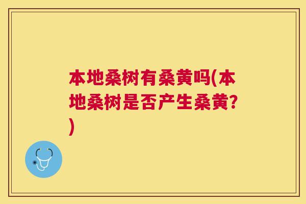 本地桑树有桑黄吗(本地桑树是否产生桑黄?) 本地桑树有桑黄吗(本地桑树是否产生桑黄?)