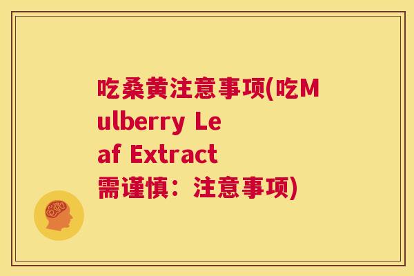 吃桑黄注意事项(吃Mulberry Leaf Extract需谨慎:注意事项) 吃桑黄注意事项(吃Mulberry Leaf Extract需谨慎:注意事项)
