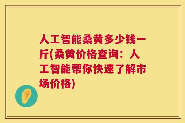 人工智能桑黄多少钱一斤(桑黄价格查询:人工智能帮你快速了解市场价格) 人工智能桑黄多少钱一斤(桑黄价格查询:人工智能帮你快速了解市场价格)