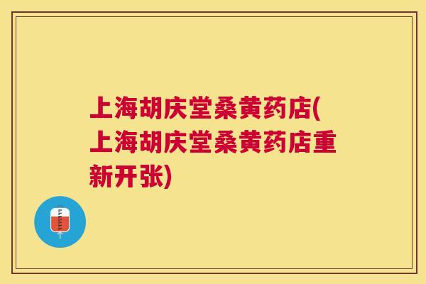 上海胡庆堂桑黄药店(上海胡庆堂桑黄药店重新开张) 上海胡庆堂桑黄药店(上海胡庆堂桑黄药店重新开张)
