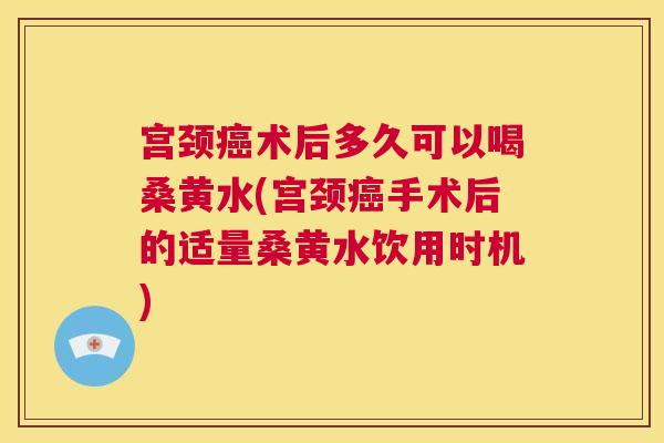 宫颈术后多久可以喝桑黄水(宫颈手术后的适量桑黄水饮用时机) 宫颈术后多久可以喝桑黄水(宫颈手术后的适量桑黄水饮用时机)