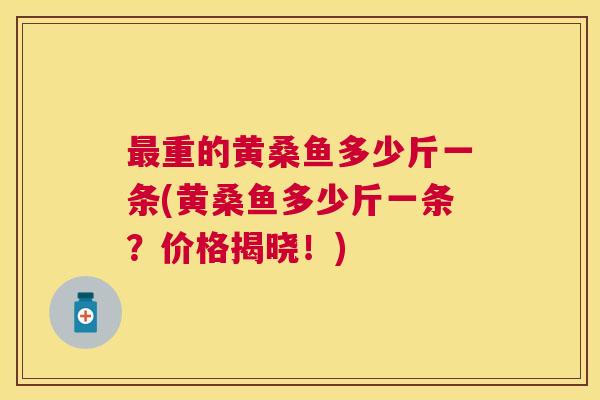 重的黄桑鱼多少斤一条(黄桑鱼多少斤一条?价格揭晓!) 重的黄桑鱼多少斤一条(黄桑鱼多少斤一条?价格揭晓!)