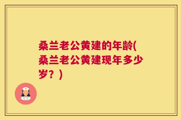 桑兰老公黄建的年龄(桑兰老公黄建现年多少岁？)