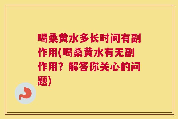喝桑黄水多长时间有副作用(喝桑黄水有无副作用?解答你关心的问题) 喝桑黄水多长时间有副作用(喝桑黄水有无副作用?解答你关心的问题)