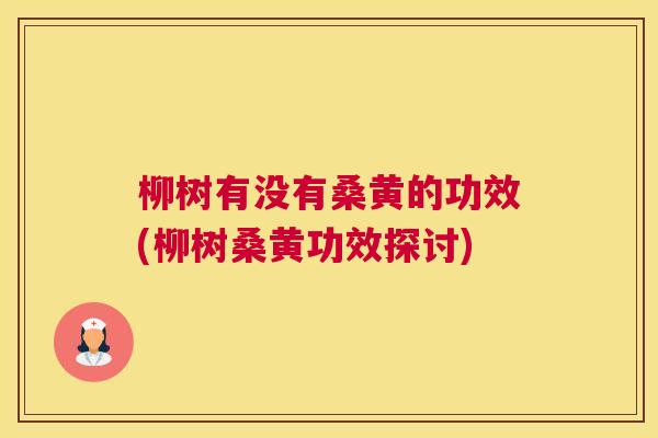 柳树有没有桑黄的功效(柳树桑黄功效探讨) 柳树有没有桑黄的功效(柳树桑黄功效探讨)