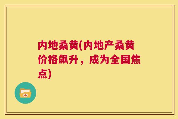 内地桑黄(内地产桑黄价格飙升,成为全国焦点) 内地桑黄(内地产桑黄价格飙升,成为全国焦点)