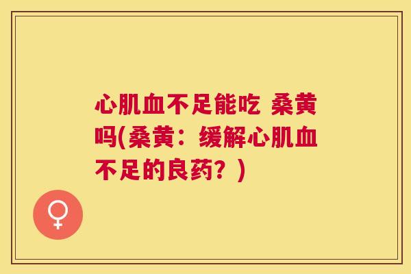 心肌不足能吃 桑黄吗(桑黄:缓解心肌不足的良药?) 心肌不足能吃 桑黄吗(桑黄:缓解心肌不足的良药?)