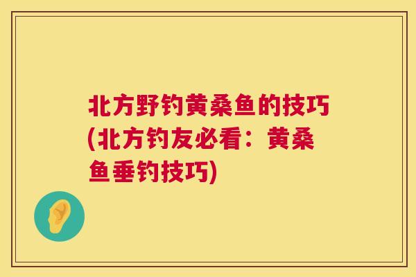 北方野钓黄桑鱼的技巧(北方钓友必看:黄桑鱼垂钓技巧) 北方野钓黄桑鱼的技巧(北方钓友必看:黄桑鱼垂钓技巧)