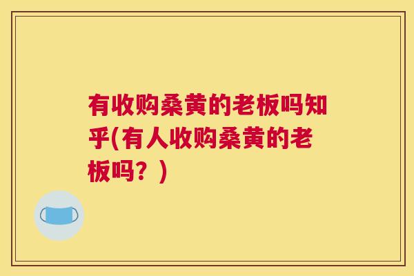 有收购桑黄的老板吗知乎(有人收购桑黄的老板吗?) 有收购桑黄的老板吗知乎(有人收购桑黄的老板吗?)