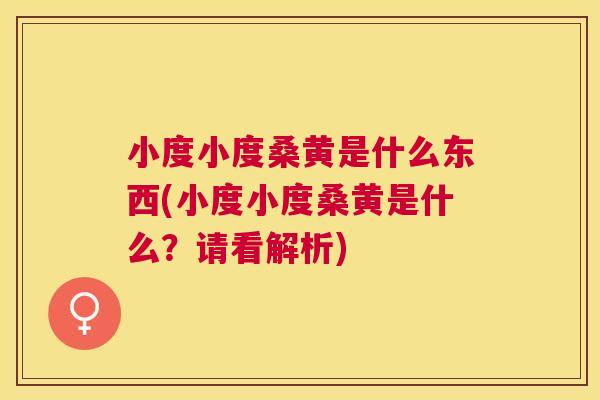 小度小度桑黄是什么东西(小度小度桑黄是什么?请看解析) 小度小度桑黄是什么东西(小度小度桑黄是什么?请看解析)