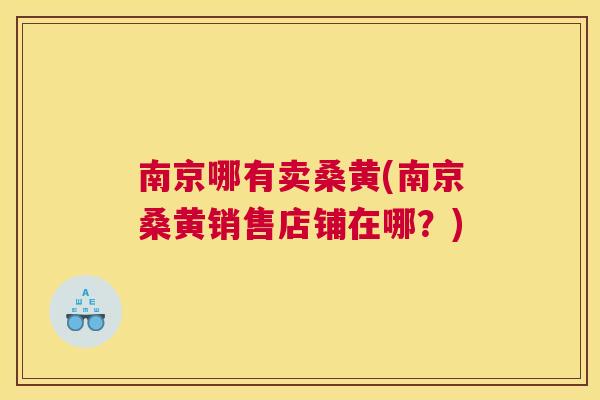 南京哪有卖桑黄(南京桑黄销售店铺在哪?) 南京哪有卖桑黄(南京桑黄销售店铺在哪?)
