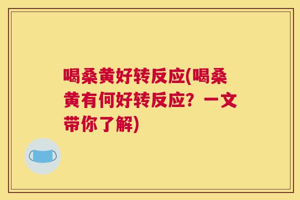 喝桑黄好转反应(喝桑黄有何好转反应?一文带你了解) 喝桑黄好转反应(喝桑黄有何好转反应?一文带你了解)