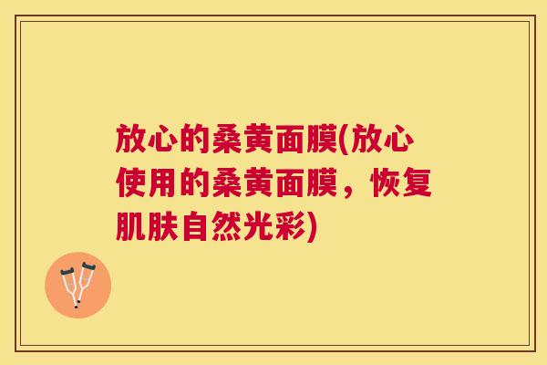 放心的桑黄面膜(放心使用的桑黄面膜,恢复自然光彩) 放心的桑黄面膜(放心使用的桑黄面膜,恢复自然光彩)
