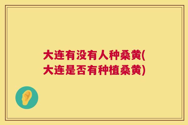 大连有没有人种桑黄(大连是否有种植桑黄) 大连有没有人种桑黄(大连是否有种植桑黄)