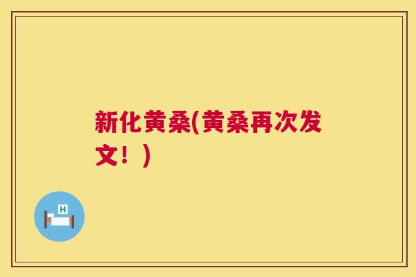 新化黄桑(黄桑再次发文!) 新化黄桑(黄桑再次发文!)