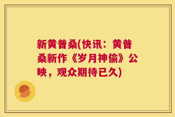 新黄普桑(快讯:黄普桑新作《岁月神偷》公映,观众期待已久) 新黄普桑(快讯:黄普桑新作《岁月神偷》公映,观众期待已久)