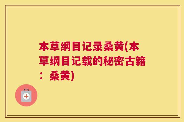 本草纲目记录桑黄(本草纲目记载的秘密古籍:桑黄) 本草纲目记录桑黄(本草纲目记载的秘密古籍:桑黄)