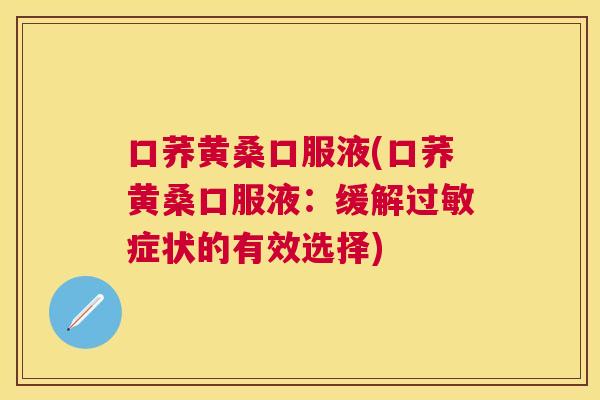 口荞黄桑口服液(口荞黄桑口服液:缓解症状的有效选择) 口荞黄桑口服液(口荞黄桑口服液:缓解症状的有效选择)