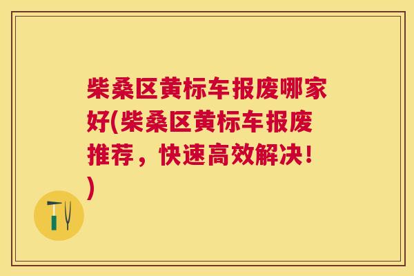 柴桑区黄标车报废哪家好(柴桑区黄标车报废推荐，快速高效解决！)