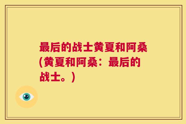 后的战士黄夏和阿桑(黄夏和阿桑:后的战士。) 后的战士黄夏和阿桑(黄夏和阿桑:后的战士。)