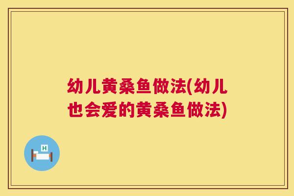 幼儿黄桑鱼做法(幼儿也会爱的黄桑鱼做法) 幼儿黄桑鱼做法(幼儿也会爱的黄桑鱼做法)
