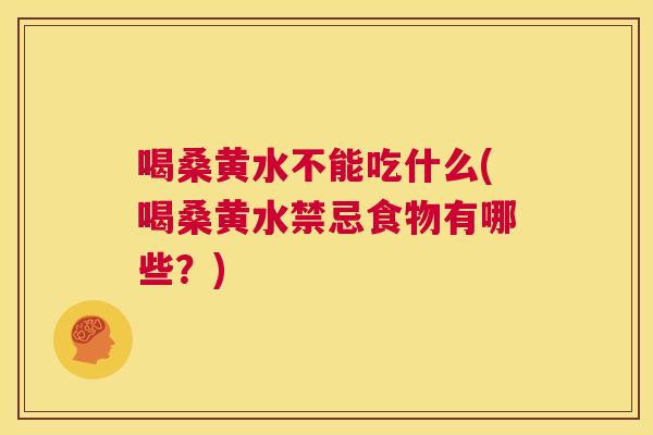 喝桑黄水不能吃什么(喝桑黄水禁忌食物有哪些?) 喝桑黄水不能吃什么(喝桑黄水禁忌食物有哪些?)