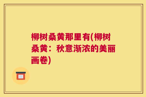 柳树桑黄那里有(柳树桑黄:秋意渐浓的美丽画卷) 柳树桑黄那里有(柳树桑黄:秋意渐浓的美丽画卷)