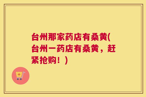 台州那家药店有桑黄(台州一药店有桑黄,赶紧抢购!) 台州那家药店有桑黄(台州一药店有桑黄,赶紧抢购!)