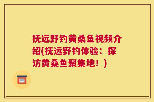 抚远野钓黄桑鱼视频介绍(抚远野钓体验：探访黄桑鱼聚集地！)