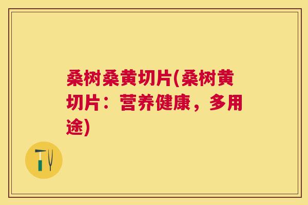 桑树桑黄切片(桑树黄切片:营养健康,多用途) 桑树桑黄切片(桑树黄切片:营养健康,多用途)