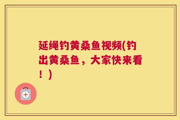 延绳钓黄桑鱼视频(钓出黄桑鱼,大家快来看!) 延绳钓黄桑鱼视频(钓出黄桑鱼,大家快来看!)