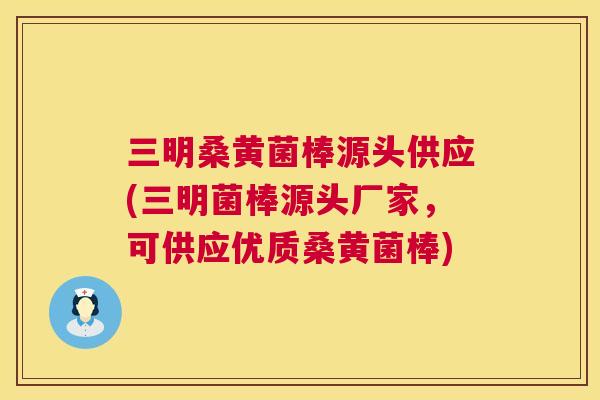 三明桑黄菌棒源头供应(三明菌棒源头厂家,可供应优质桑黄菌棒) 三明桑黄菌棒源头供应(三明菌棒源头厂家,可供应优质桑黄菌棒)
