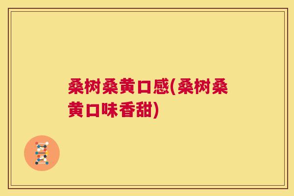 桑树桑黄口感(桑树桑黄口味香甜) 桑树桑黄口感(桑树桑黄口味香甜)