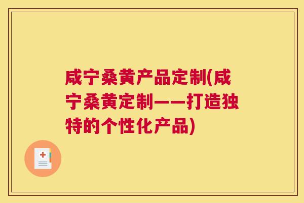 咸宁桑黄产品定制(咸宁桑黄定制——打造独特的个性化产品) 咸宁桑黄产品定制(咸宁桑黄定制——打造独特的个性化产品)