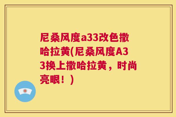 尼桑风度a33改色撒哈拉黄(尼桑风度A33换上撒哈拉黄,时尚亮眼!) 尼桑风度a33改色撒哈拉黄(尼桑风度A33换上撒哈拉黄,时尚亮眼!)