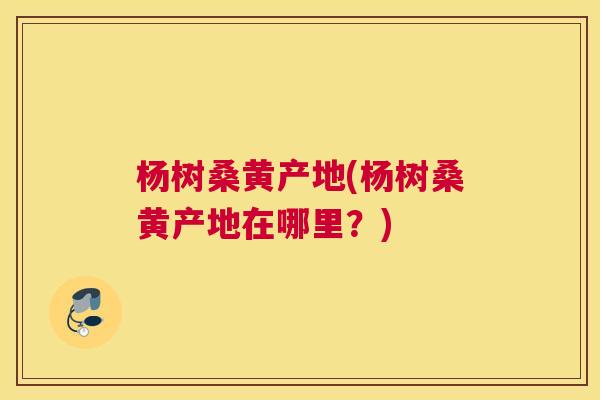 杨树桑黄产地(杨树桑黄产地在哪里?) 杨树桑黄产地(杨树桑黄产地在哪里?)