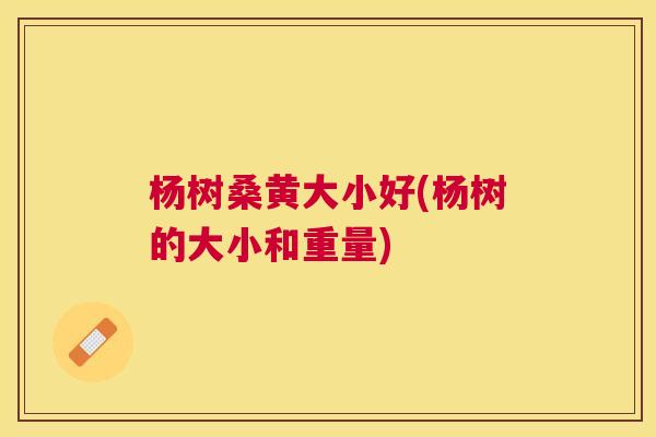 杨树桑黄大小好(杨树的大小和重量) 杨树桑黄大小好(杨树的大小和重量)