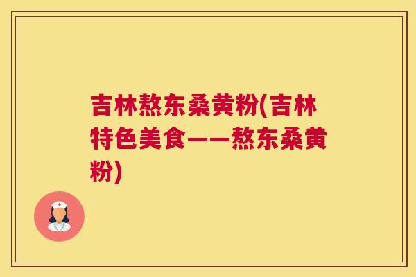吉林熬东桑黄粉(吉林特色美食——熬东桑黄粉) 吉林熬东桑黄粉(吉林特色美食——熬东桑黄粉)