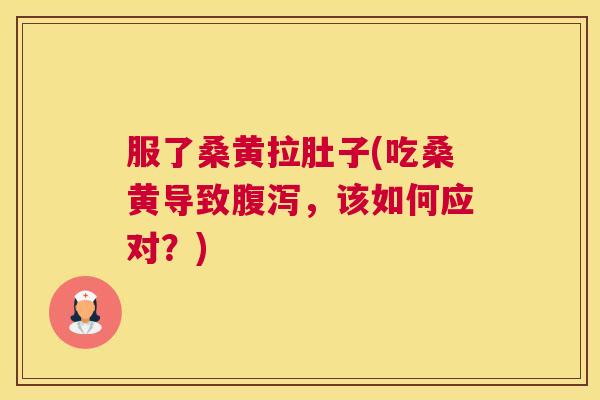 服了桑黄拉肚子(吃桑黄导致,该如何应对?) 服了桑黄拉肚子(吃桑黄导致,该如何应对?)
