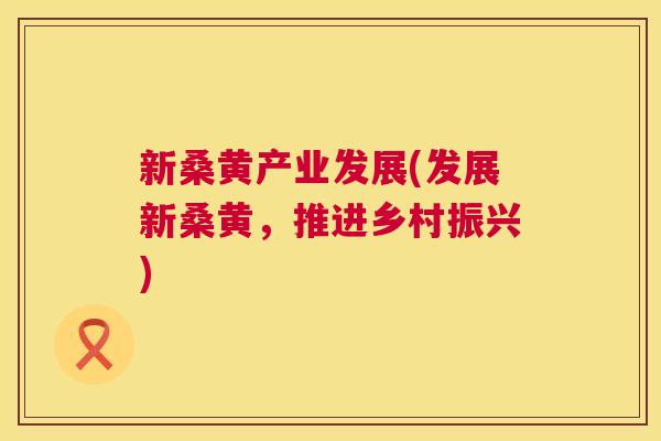 新桑黄产业发展(发展新桑黄，推进乡村振兴)