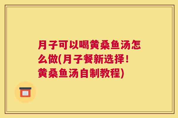 月子可以喝黄桑鱼汤怎么做(月子餐新选择!黄桑鱼汤自制教程) 月子可以喝黄桑鱼汤怎么做(月子餐新选择!黄桑鱼汤自制教程)