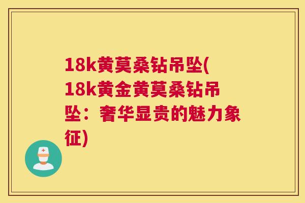 18k黄莫桑钻吊坠(18k黄金黄莫桑钻吊坠:奢华显贵的魅力象征) 18k黄莫桑钻吊坠(18k黄金黄莫桑钻吊坠:奢华显贵的魅力象征)