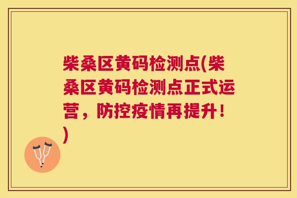 柴桑区黄码检测点(柴桑区黄码检测点正式运营,防控疫情再提升!) 柴桑区黄码检测点(柴桑区黄码检测点正式运营,防控疫情再提升!)