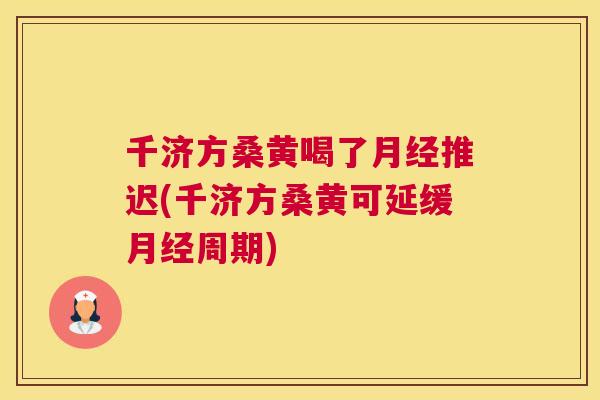 千济方桑黄喝了推迟(千济方桑黄可延缓周期) 千济方桑黄喝了推迟(千济方桑黄可延缓周期)