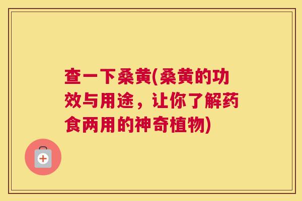 查一下桑黄(桑黄的功效与用途,让你了解药食两用的神奇植物) 查一下桑黄(桑黄的功效与用途,让你了解药食两用的神奇植物)