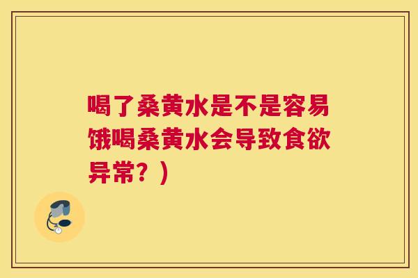 喝了桑黄水是不是容易饿喝桑黄水会导致异常?) 喝了桑黄水是不是容易饿喝桑黄水会导致异常?)